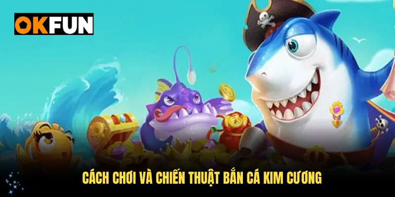 Hiểu thêm về cách chơi và chiến thuật bắn cá Kim Cương