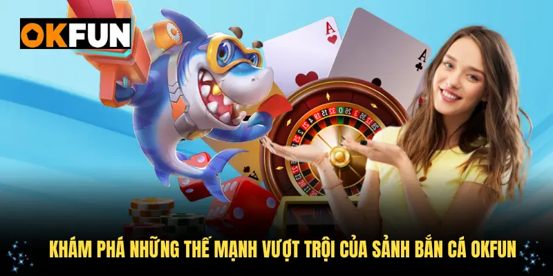 Khám phá những thế mạnh vượt trội của sảnh bắn cá OKFUN