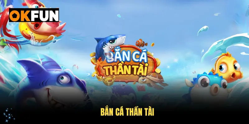 Bắn cá thần tài tại okfun